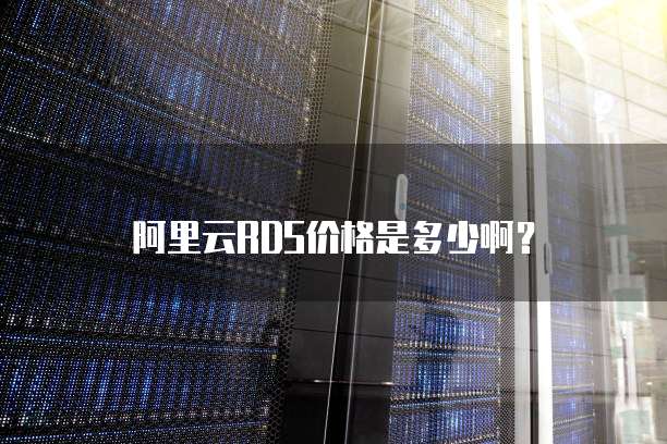 阿里云RDS价格是多少啊?