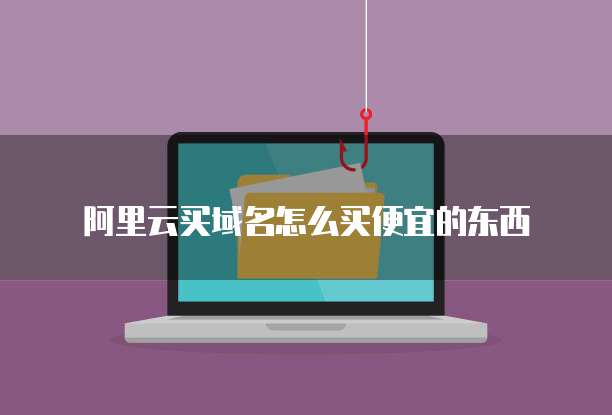 阿里云买域名怎么买便宜的东西