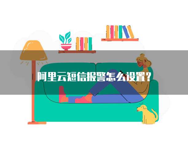 阿里云短信报警怎么设置？