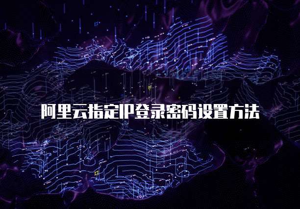 阿里云指定IP登录密码设置方法