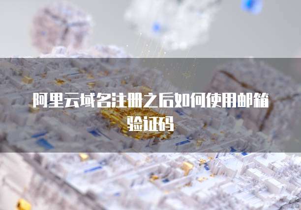 阿里云域名注册之后如何使用邮箱验证码