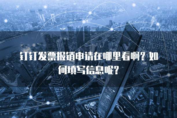 钉钉发票报销申请在哪里看啊?如何填写信息呢?