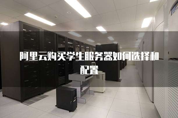 阿里云购买学生服务器如何选择和配置
