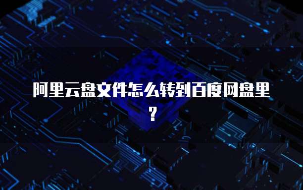 阿里云盘文件怎么转到百度网盘里?