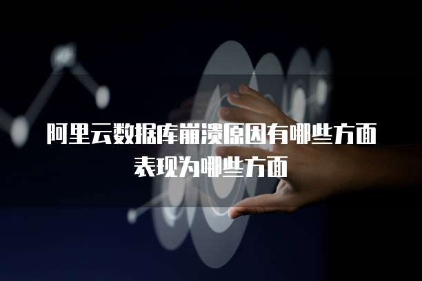 阿里云数据库崩溃原因有哪些方面表现为哪些方面