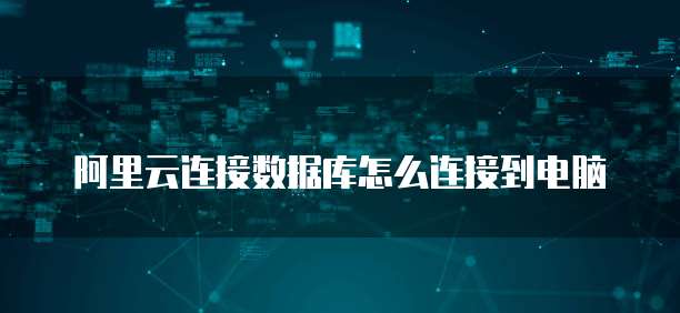 阿里云连接数据库怎么连接到电脑