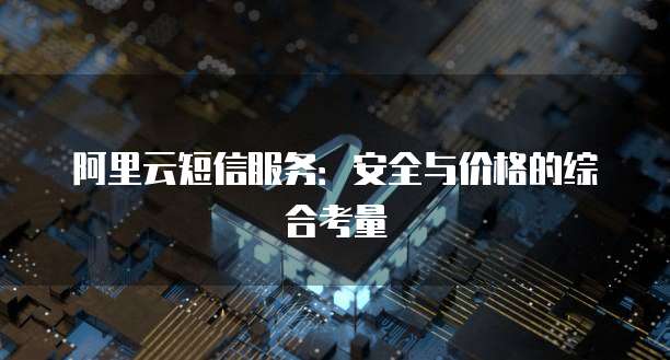 阿里云短信服务：安全与价格的综合考量