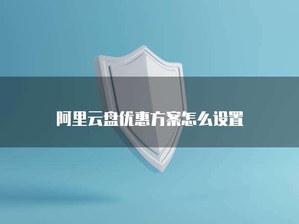 阿里云盘优惠方案怎么设置