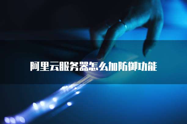 阿里云服务器怎么加防御功能
