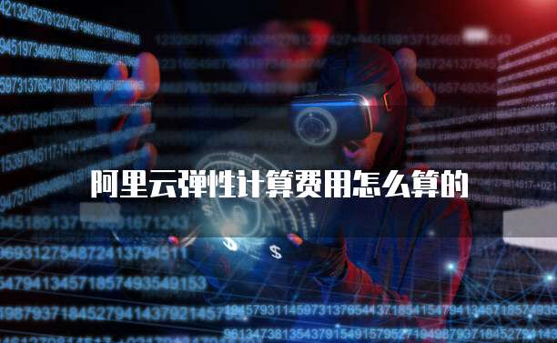 阿里云弹性计算费用怎么算的