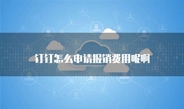 钉钉怎么申请报销费用呢啊