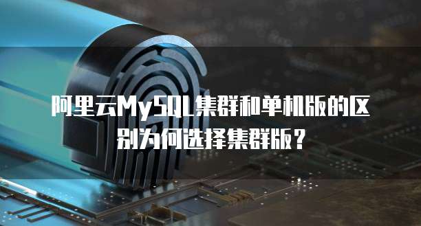 阿里云MySQL集群和单机版的区别为何选择集群版？