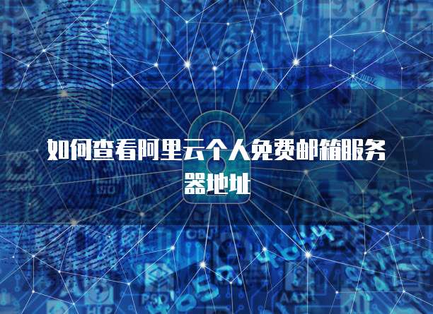 如何查看阿里云个人免费邮箱服务器地址