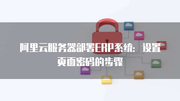阿里云服务器部署ERP系统:设置页面密码的步骤