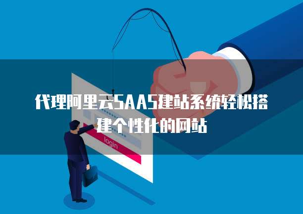 代理阿里云SAAS建站系统轻松搭建个性化的网站