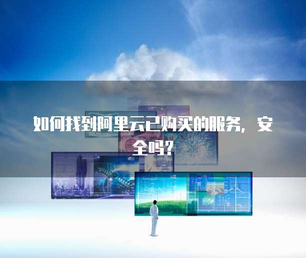 如何找到阿里云已购买的服务，安全吗？