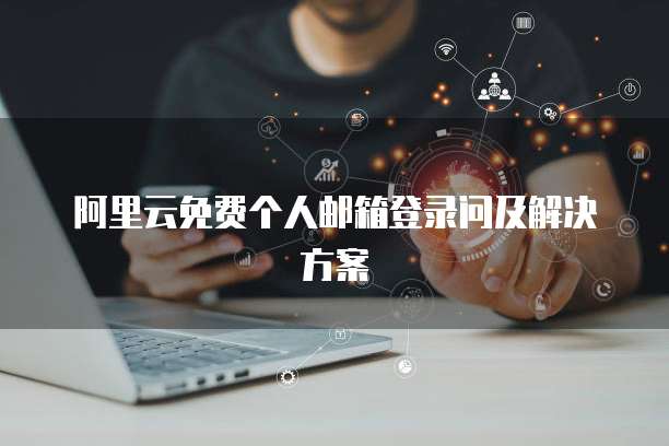 阿里云免费个人邮箱登录问及解决方案