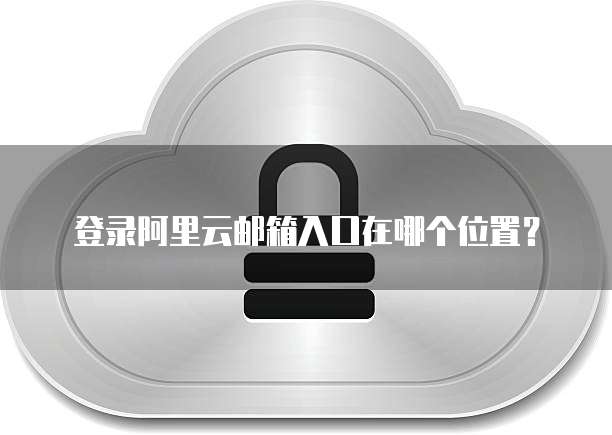 登录阿里云邮箱入口在哪个位置？