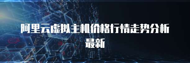 阿里云虚拟主机价格行情走势分析最新