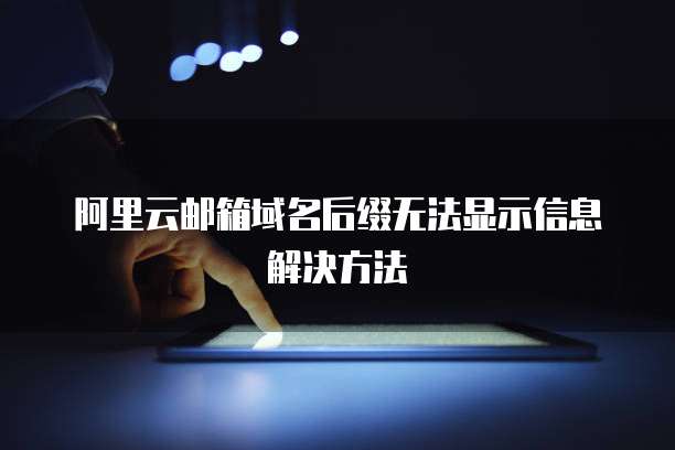 阿里云邮箱域名后缀无法显示信息解决方法