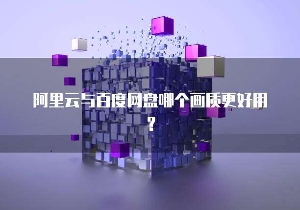 阿里云与百度网盘哪个画质更好用?