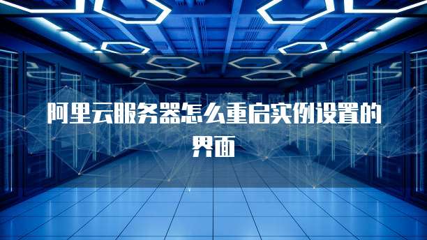 阿里云服务器怎么重启实例设置的界面