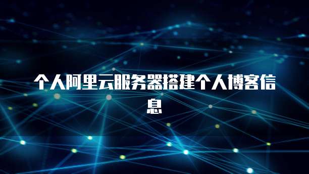 个人阿里云服务器搭建个人博客信息