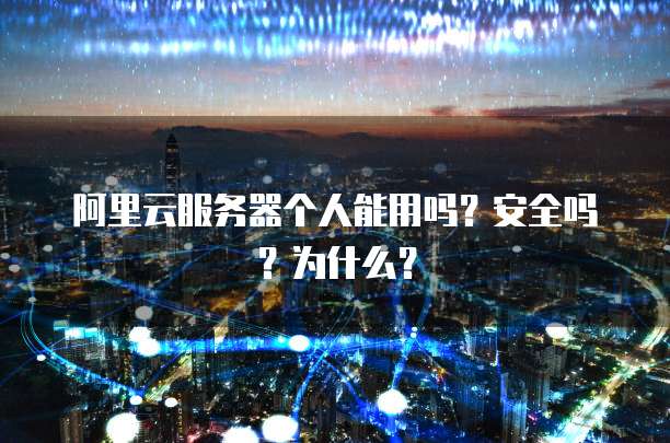 阿里云服务器个人能用吗?安全吗?为什么?
