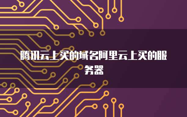 腾讯云上买的域名阿里云上买的服务器