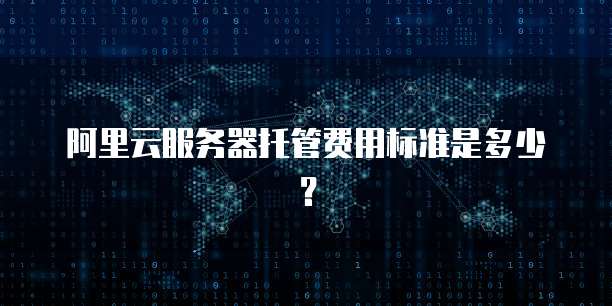 阿里云服务器托管费用标准是多少？