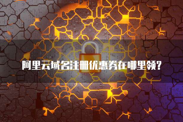 阿里云域名注册优惠券在哪里领？