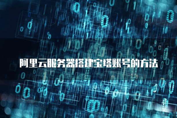 阿里云服务器搭建宝塔账号的方法