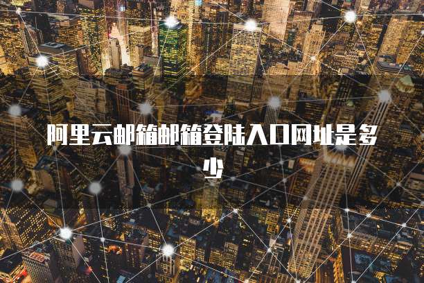 阿里云邮箱邮箱登陆入口网址是多少