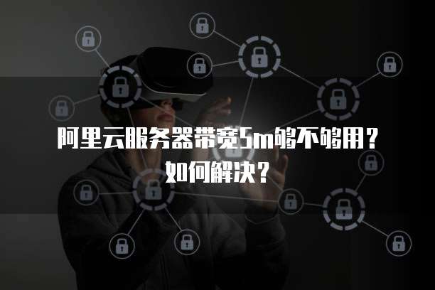 阿里云服务器带宽5m够不够用?如何解决?