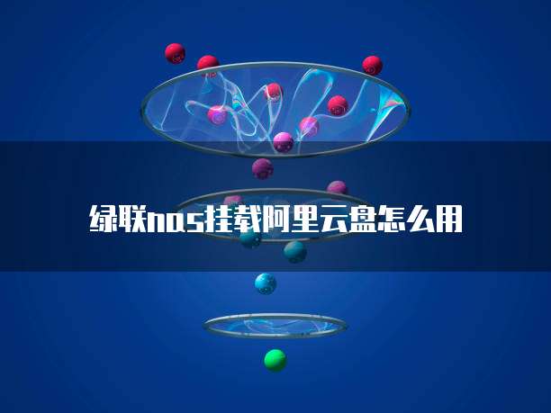 绿联nas挂载阿里云盘怎么用