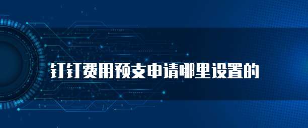 钉钉费用预支申请哪里设置的