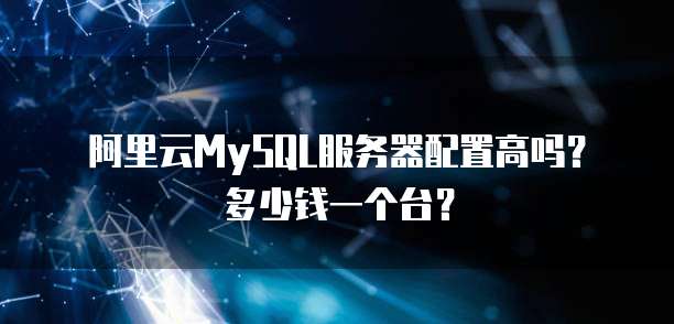 阿里云MySQL服务器配置高吗?多少钱一个台?