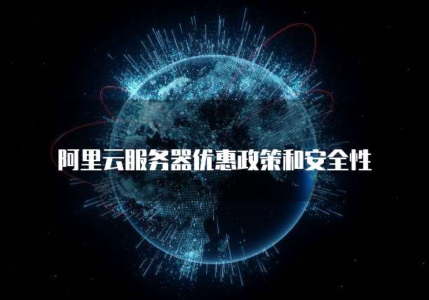 阿里云服务器优惠政策和安全性