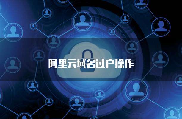 阿里云域名过户操作