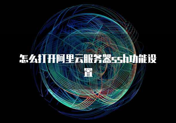 怎么打开阿里云服务器ssh功能设置