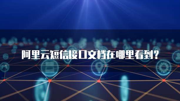 阿里云短信接口文档在哪里看到？