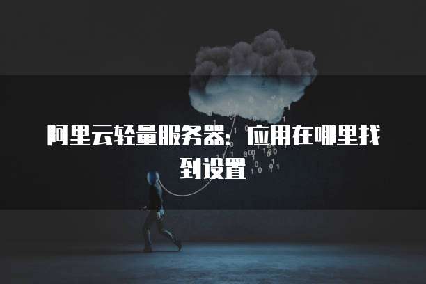 阿里云轻量服务器:应用在哪里找到设置