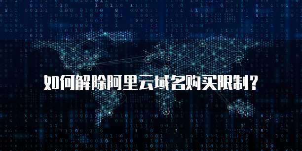 如何解除阿里云域名购买限制？