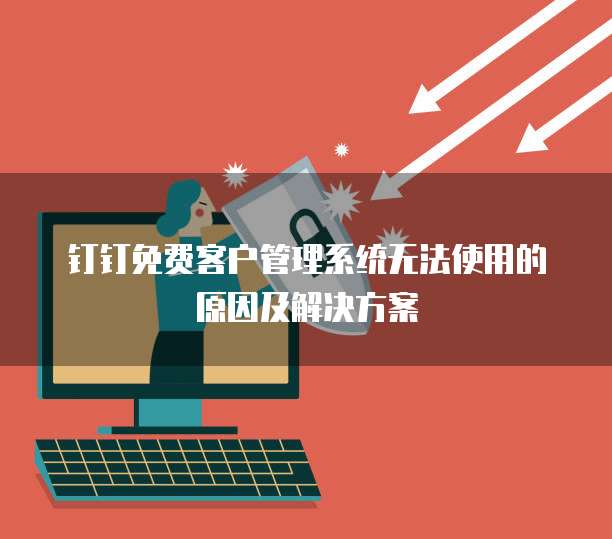 钉钉免费客户管理系统无法使用的原因及解决方案