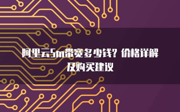 阿里云5m带宽多少钱?价格详解及购买建议