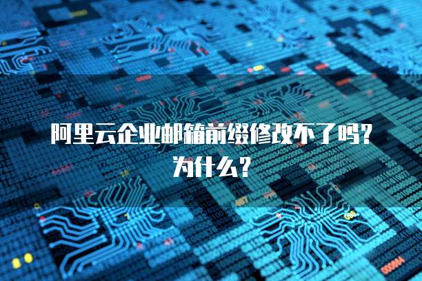 阿里云企业邮箱前缀修改不了吗？为什么？