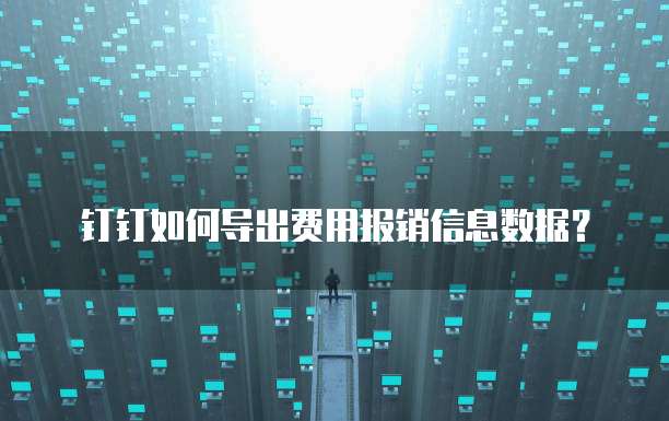 钉钉如何导出费用报销信息数据？