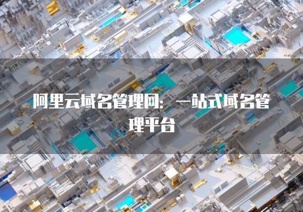阿里云域名管理网：一站式域名管理平台