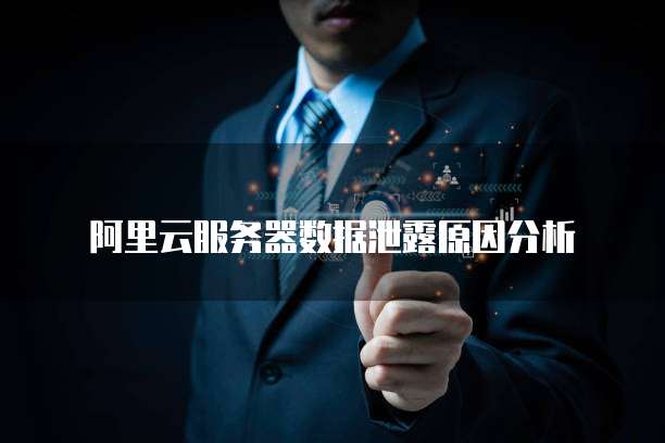 阿里云服务器数据泄露原因分析