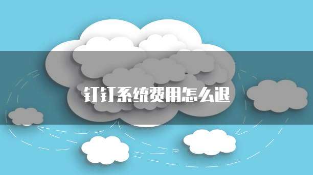 钉钉系统费用怎么退